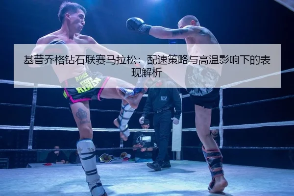 基普乔格钻石联赛马拉松：配速策略与高温影响下的表现解析